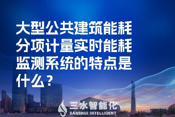 大型公共建筑能耗分項計量實時能耗監測系統的特點是什么？