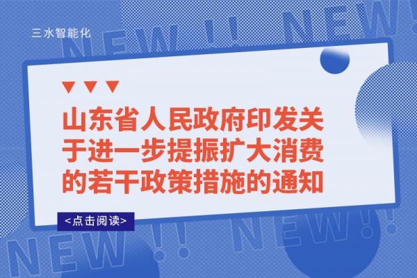 山東省人民政府印發關于進一步提振擴大消費的若干政策措施的通知